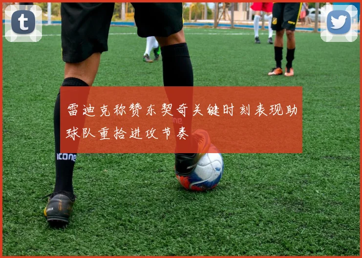 雷迪克称赞东契奇关键时刻表现助球队重拾进攻节奏