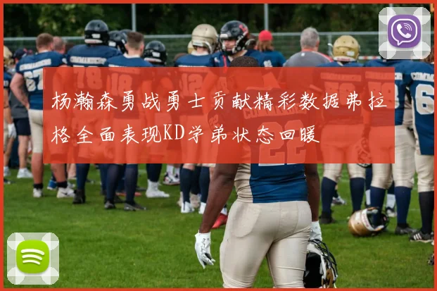 杨瀚森勇战勇士贡献精彩数据弗拉格全面表现KD学弟状态回暖