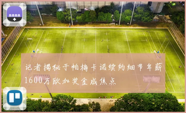 记者揭秘于帕梅卡诺续约细节年薪1600万欧加奖金成焦点