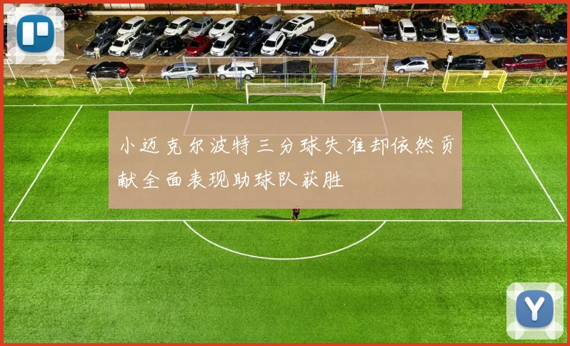 小迈克尔波特三分球失准却依然贡献全面表现助球队获胜
