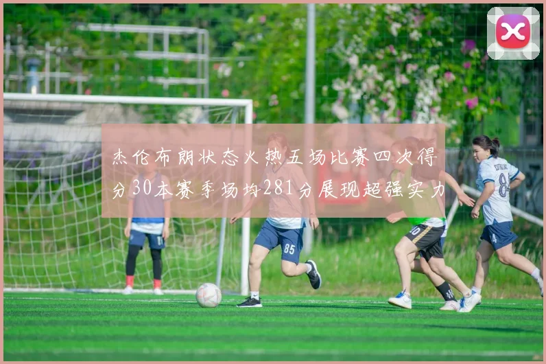 杰伦布朗状态火热五场比赛四次得分30本赛季场均281分展现超强实力