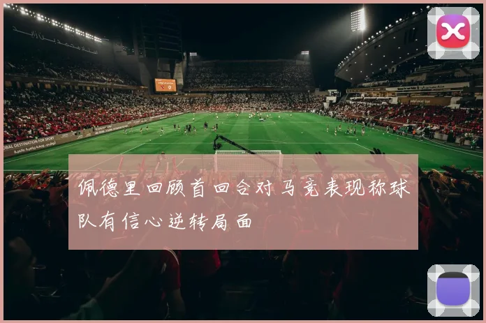 佩德里回顾首回合对马竞表现称球队有信心逆转局面