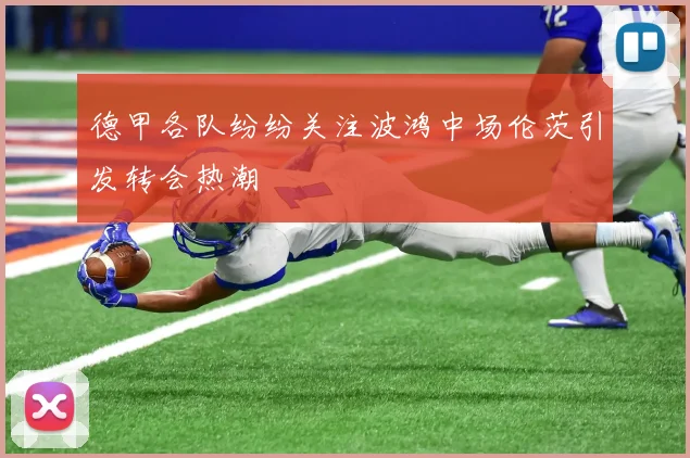 德甲各队纷纷关注波鸿中场伦茨引发转会热潮