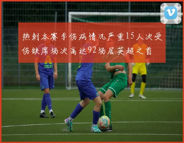 热刺本赛季伤病情况严重15人次受伤缺席场次高达92场居英超之首