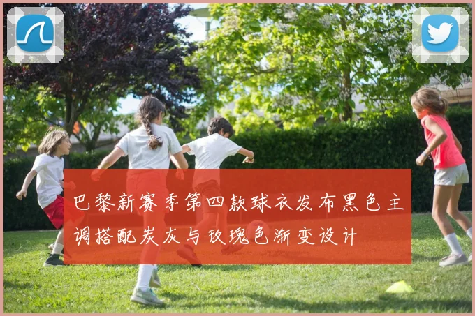 巴黎新赛季第四款球衣发布黑色主调搭配炭灰与玫瑰色渐变设计