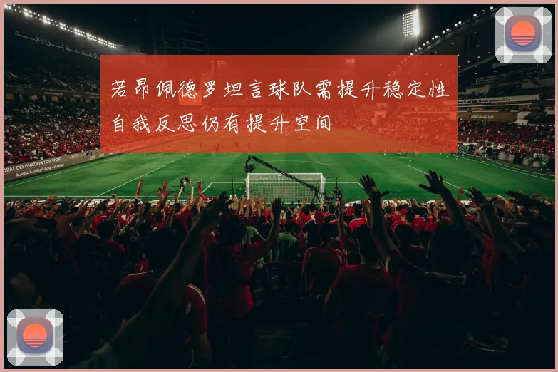 若昂佩德罗坦言球队需提升稳定性自我反思仍有提升空间