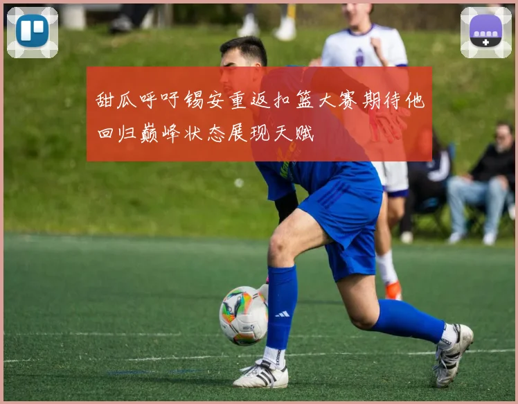 甜瓜呼吁锡安重返扣篮大赛期待他回归巅峰状态展现天赋