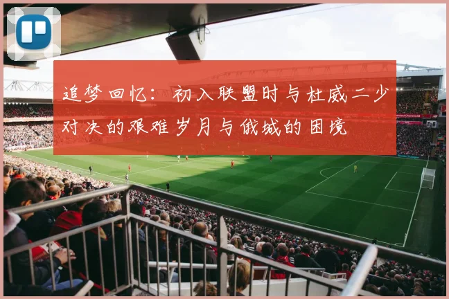 追梦回忆：初入联盟时与杜威二少对决的艰难岁月与俄城的困境
