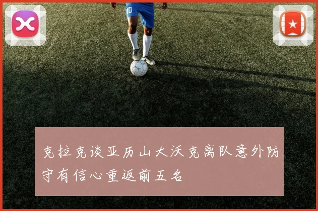克拉克谈亚历山大沃克离队意外防守有信心重返前五名