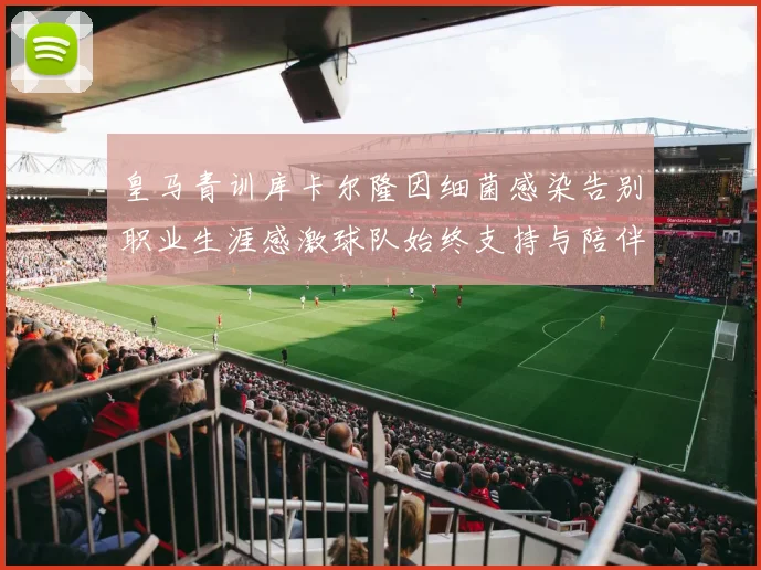 皇马青训库卡尔隆因细菌感染告别职业生涯感激球队始终支持与陪伴